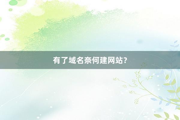 有了域名奈何建网站?